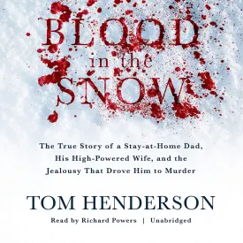 Blood in the Snow: The True Story of a Stay-At-Home Dad, His High-Powered Wife, and the Jealousy That Drove Him to Murder Audio CD  Unabridged, January 9, 2018